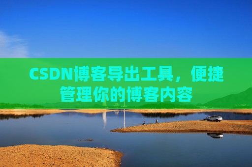 CSDN博客导出工具，便捷管理你的博客内容